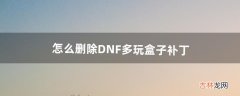 怎么删除DNF多玩盒子补丁（dnf盒子补丁怎么删除)