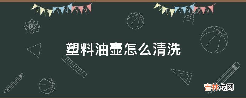 塑料油壶怎么清洗?