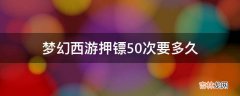 梦幻西游押镖50次要多久?