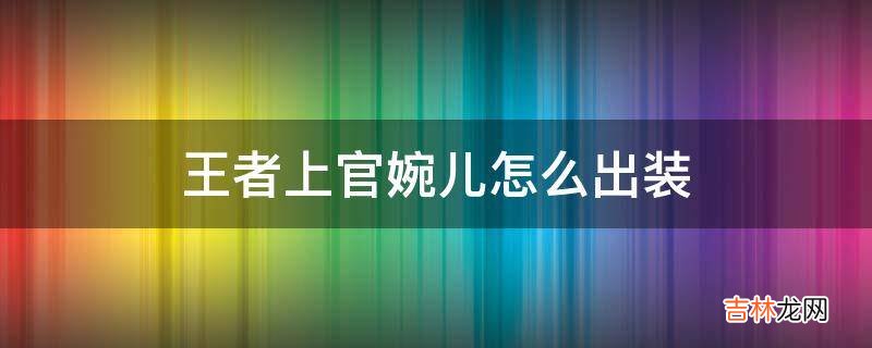 王者上官婉儿怎么出装?