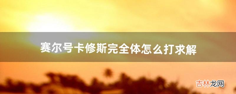 赛尔号卡修斯完全体怎么打求解（赛尔号怎么得到卡修斯)