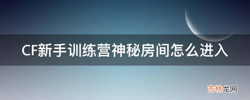 CF新手训练营神秘房间怎么进入?