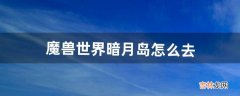 魔兽世界暗月岛怎么去，暗月岛在哪里wow暗月岛传送门坐标