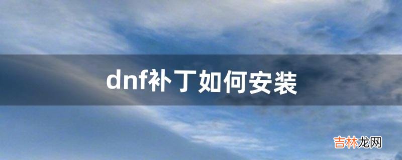 dnf补丁如何安装（端游dnf补丁下载官网)