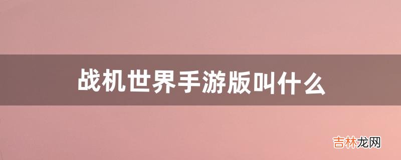 战机世界手游版叫什么（战机世界手游什么时候出)