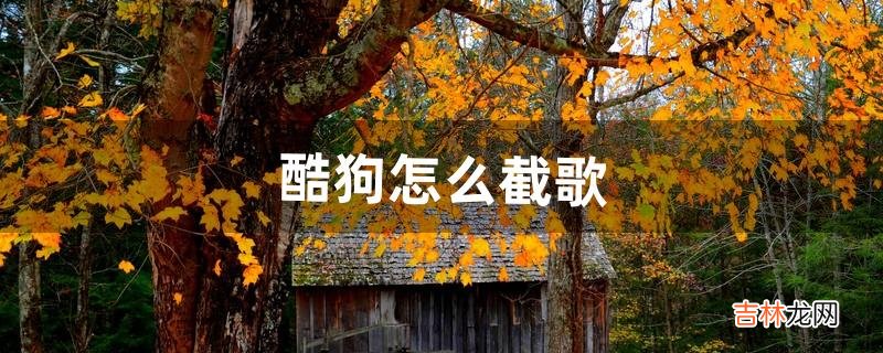 酷狗怎么截歌(如何用酷狗截歌)