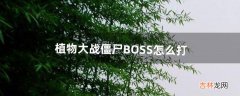 植物大战僵尸BOSS怎么打（植物大战僵尸打boss规律)