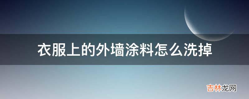 衣服上的外墙涂料怎么洗掉?