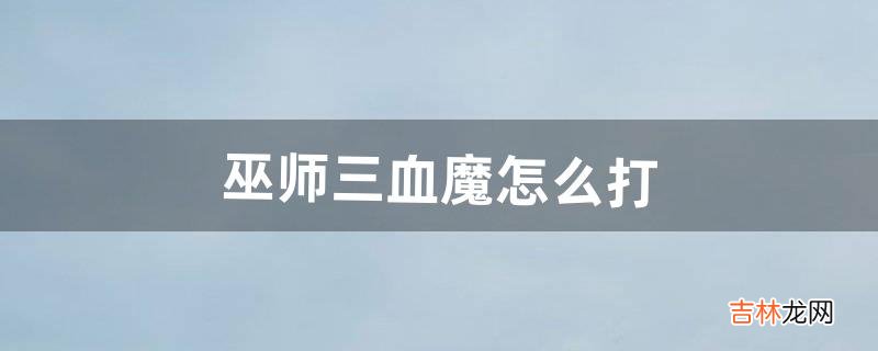 巫师三血魔怎么打(巫师三血魔的打法)