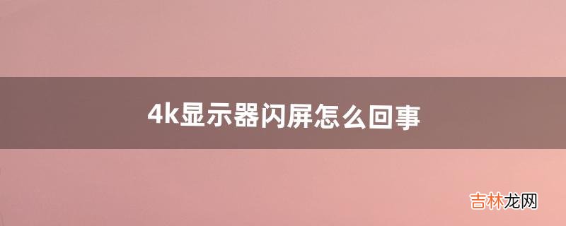 4k显示器闪屏怎么回事（显示器色彩失真闪屏)