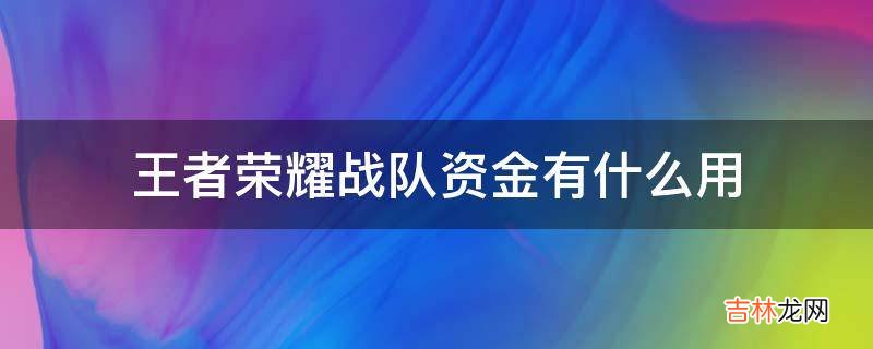 王者荣耀战队资金有什么用?