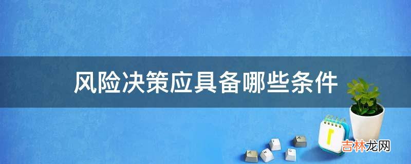 风险决策应具备哪些条件?