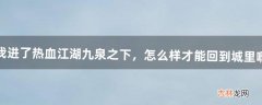 我进了热血江湖九泉之下，怎么样才能回到城里啊