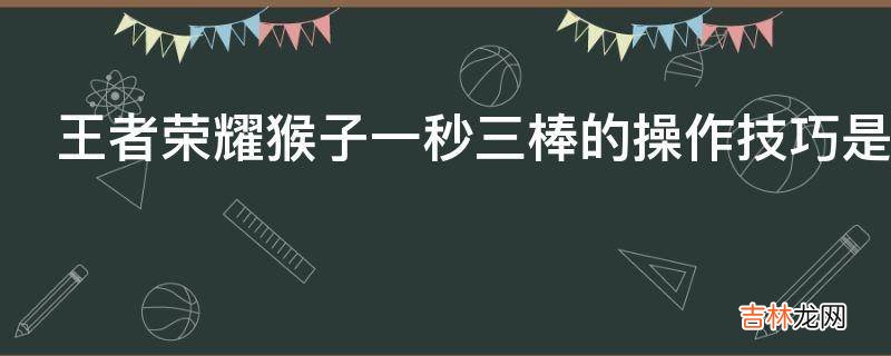 王者荣耀猴子一秒三棒的操作技巧是什么?