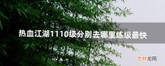 热血江湖1-110级分别去哪里练级最快（热血江湖70级升级路线)