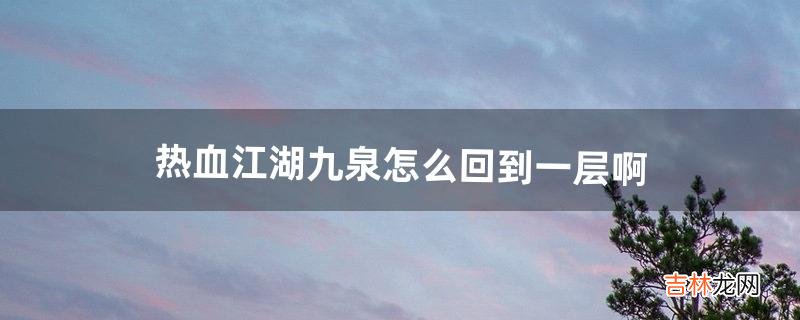 热血江湖九泉怎么回到一层啊（热血江湖九泉之下怎么去320层)