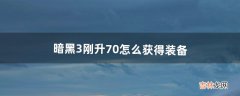 暗黑3刚升70怎么获得装备（暗黑3怎么打70级装备)