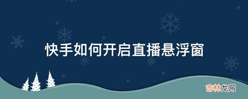 快手如何开启直播悬浮窗?