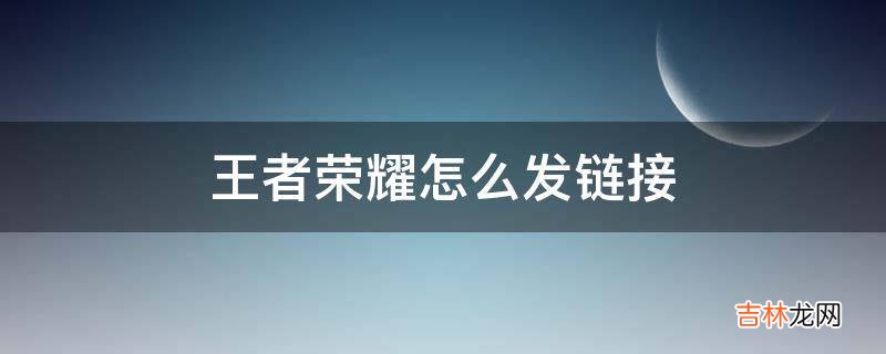 王者荣耀怎么发链接?