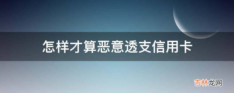 怎样才算恶意透支信用卡?