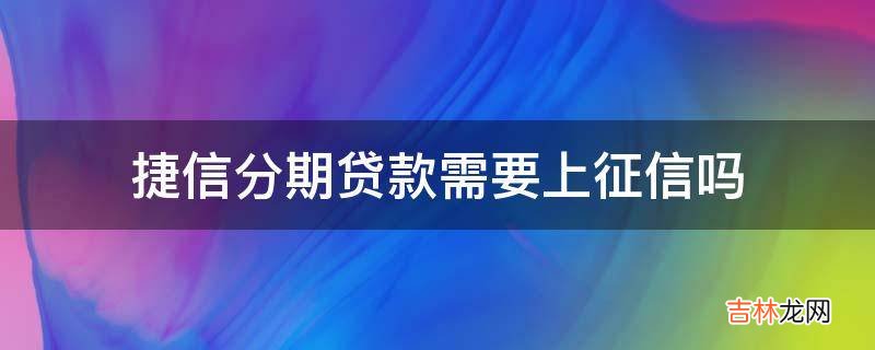 捷信分期贷款需要上征信吗?