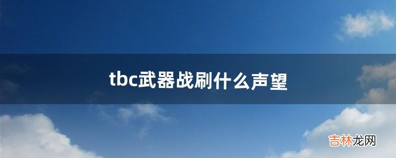 tbc武器战刷什么声望(tbc防骑必刷的声望)