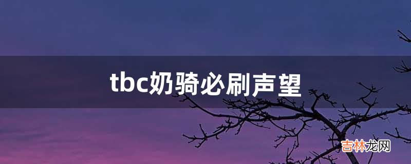 tbc奶骑必刷声望(tbc奶骑无脑堆智力)