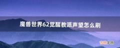 魔兽世界6.2觉醒教派声望怎么刷（魔兽世界9.2开悟者声望怎么刷)