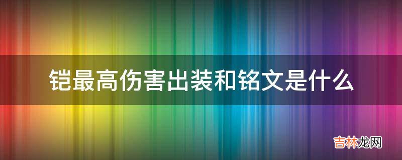 铠最高伤害出装和铭文是什么?