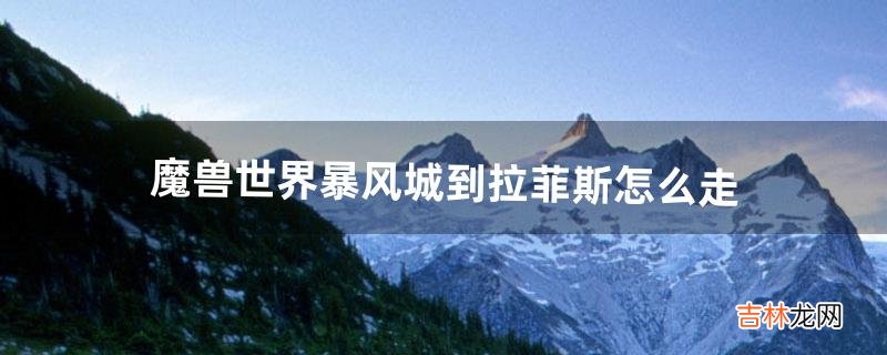 魔兽世界暴风城到拉菲斯怎么走(魔兽暴风城怎么去塔纳利斯)