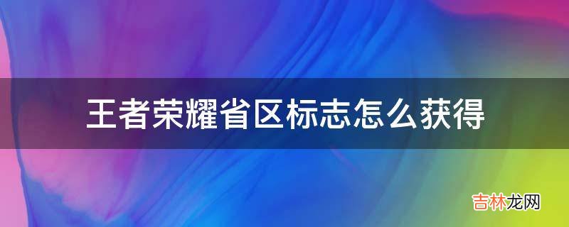 王者荣耀省区标志怎么获得?