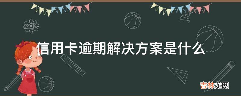 信用卡逾期解决方案是什么?