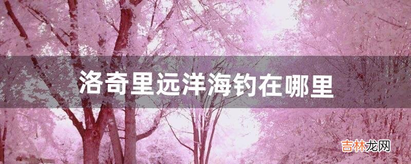 洛奇里远洋海钓在哪里(洛奇飞鱼在哪钓)
