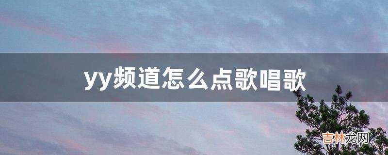 yy频道怎么点歌唱歌（怎么在yy房间唱歌)