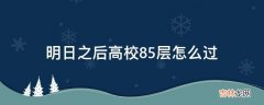 明日之后高校85层怎么过?