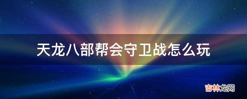 天龙八部帮会守卫战怎么玩?