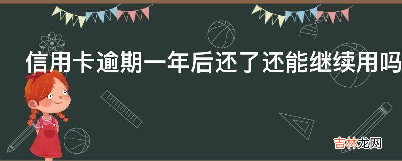 信用卡逾期一年后还了还能继续用吗?