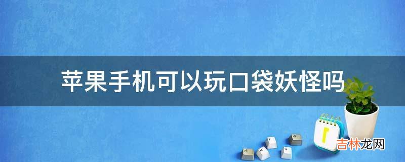 苹果手机可以玩口袋妖怪吗?