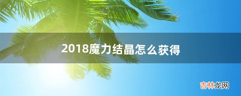 2018魔力结晶怎么获得（魔力结晶配方大全)