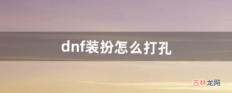 dnf装扮怎么打孔(dnf时装哪些能打孔)