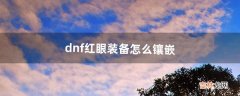 dnf红眼装备怎么镶嵌（dnf装备怎么开启镶嵌栏)