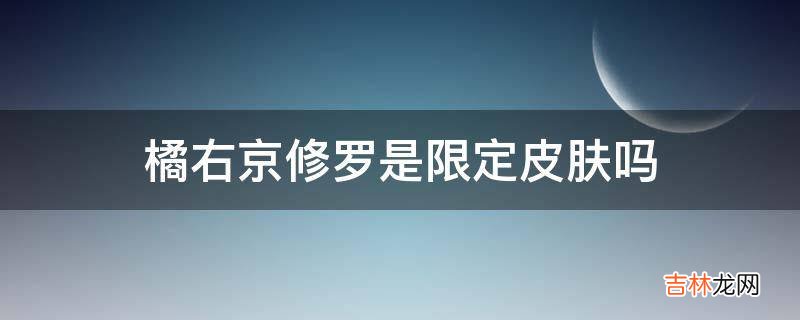 橘右京修罗是限定皮肤吗?