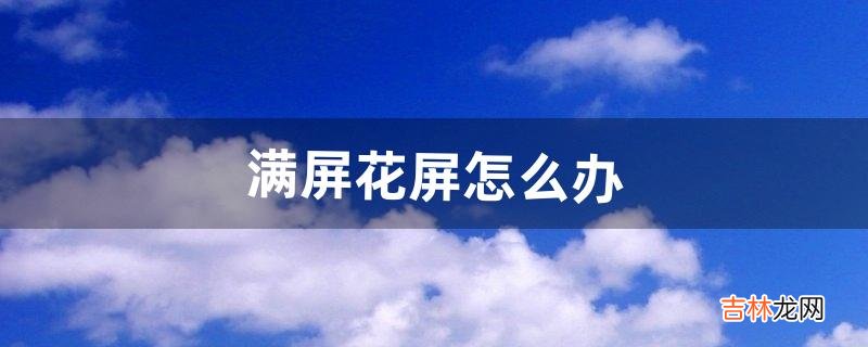 满屏花屏怎么办（手机突然花屏)