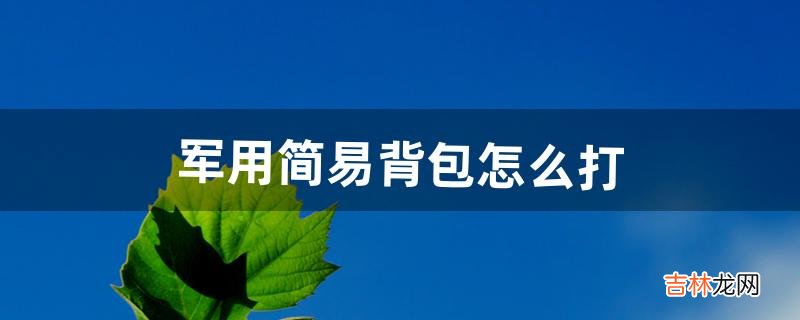 军用简易背包怎么打（军用背包打法教程图解)