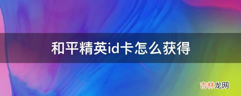 和平精英id卡怎么获得?