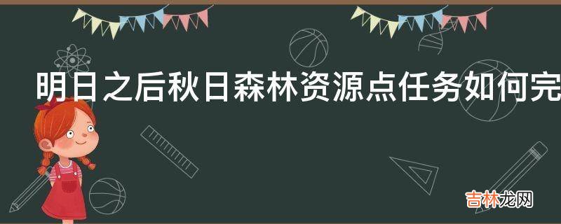 明日之后秋日森林资源点任务如何完成?