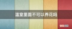 温室里面不可以养花吗?