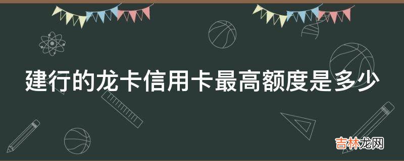 建行的龙卡信用卡最高额度是多少?