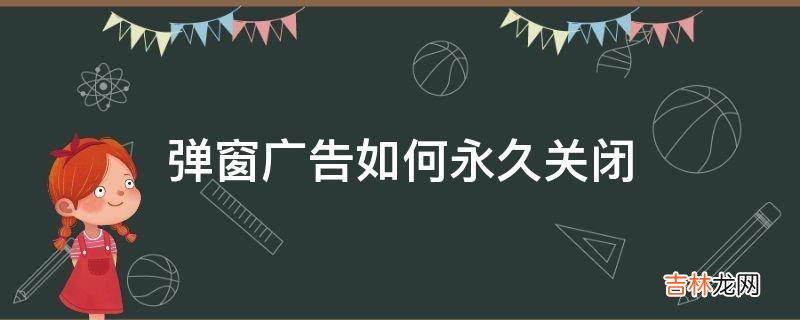 弹窗广告如何永久关闭?