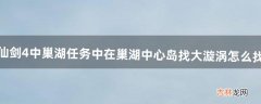 仙剑4中巢湖任务中~~~在巢湖中心岛找大漩涡怎么找